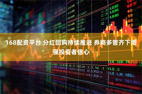 168配资平台 分红回购持续推进 券商多管齐下增强投资者信心