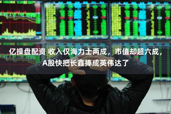 亿操盘配资 收入仅海力士两成，市值却超六成，A股快把长鑫捧成英伟达了