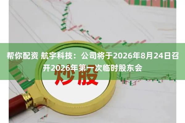 帮你配资 航宇科技：公司将于2026年8月24日召开2026年第一次临时股东会