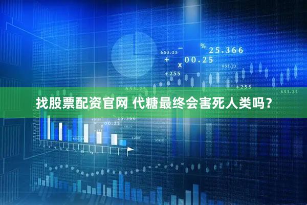 找股票配资官网 代糖最终会害死人类吗？