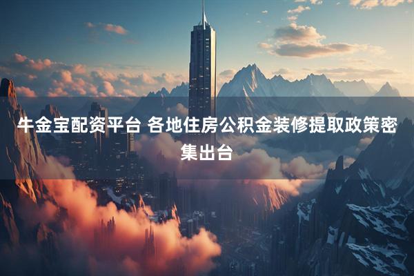 牛金宝配资平台 各地住房公积金装修提取政策密集出台