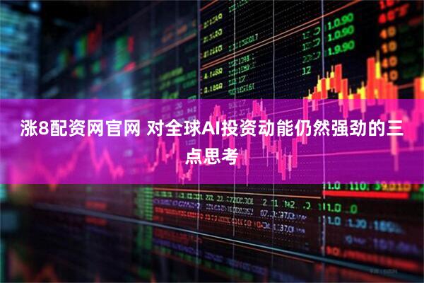 涨8配资网官网 对全球AI投资动能仍然强劲的三点思考