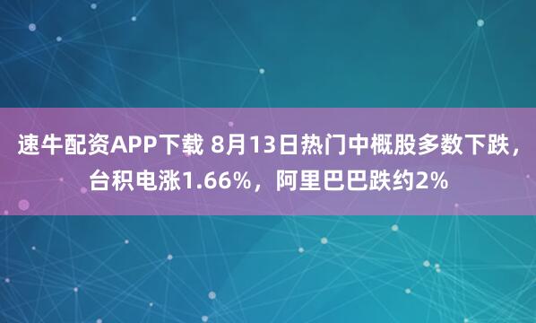 速牛配资APP下载 8月13日热门中概股多数下跌，台积电涨1.66%，阿里巴巴跌约2%