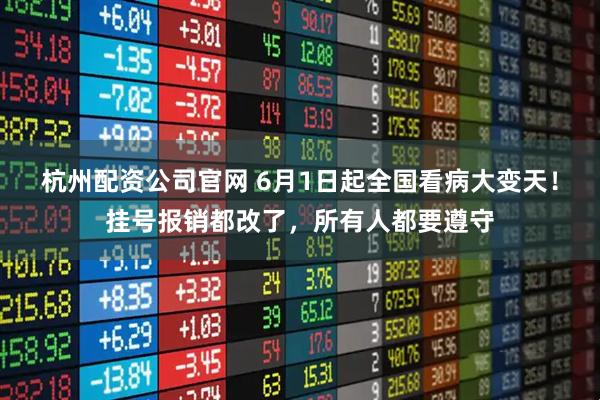 杭州配资公司官网 6月1日起全国看病大变天！挂号报销都改了，所有人都要遵守