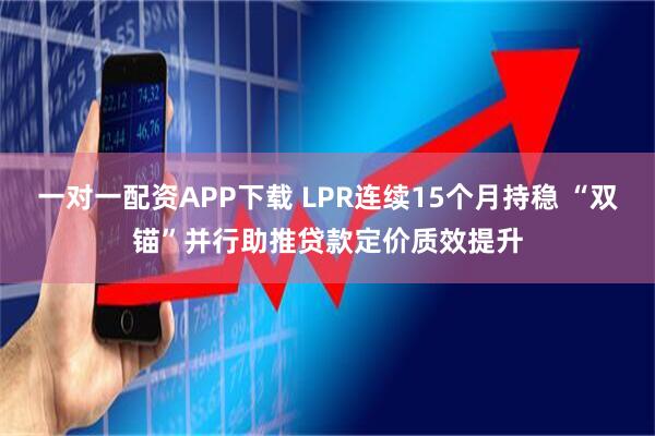一对一配资APP下载 LPR连续15个月持稳 “双锚”并行助推贷款定价质效提升